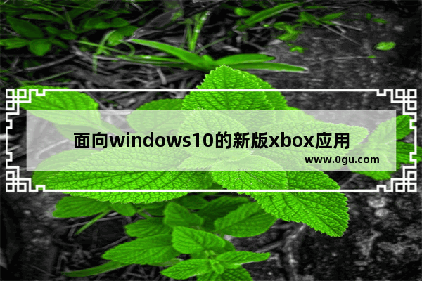 面向windows10的新版xbox应用,windows自带的xbox应用