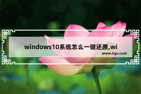 windows10系统怎么一键还原,win10系统做一键还原