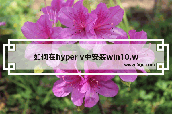 如何在hyper v中安装win10,win10自带虚拟机没有hyper