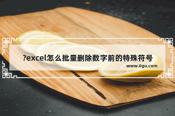 ?excel怎么批量删除数字前的特殊符号 excel批量删除数字前特殊符号的方法