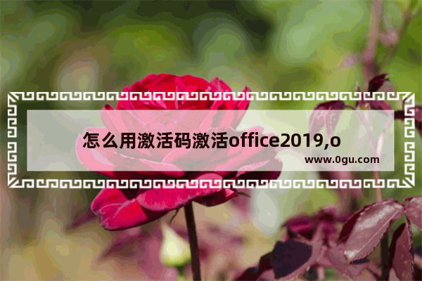 怎么用激活码激活office2019,office2019正版激活步骤