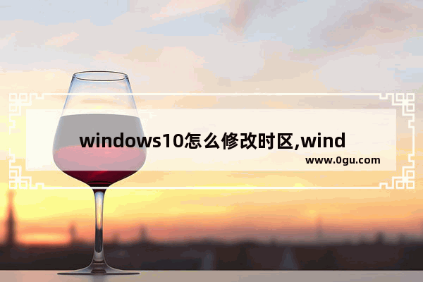 windows10怎么修改时区,window10怎么修改时区