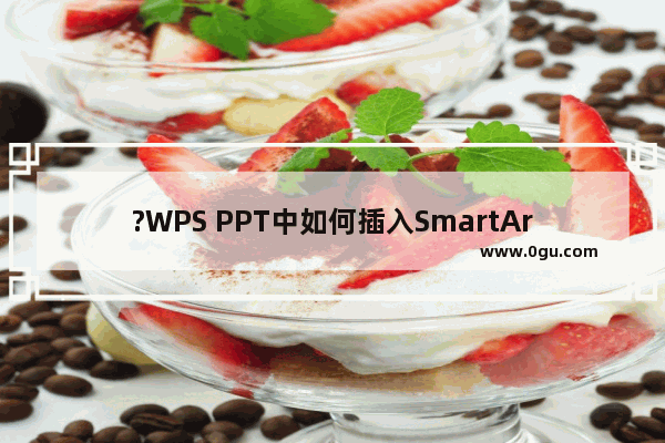 ?WPS PPT中如何插入SmartArt图形 WPS演示文稿中创建SmartArt图形的方法教程