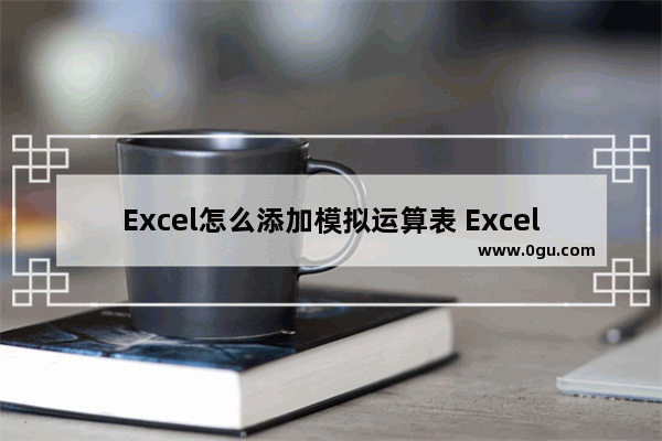 Excel怎么添加模拟运算表 Excel添加模拟运算表的方法