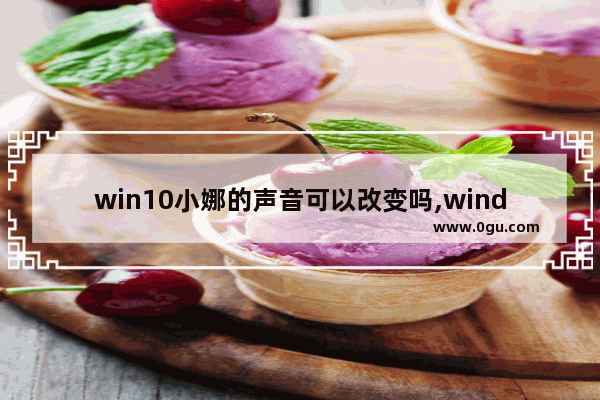 win10小娜的声音可以改变吗,windows10没有小娜