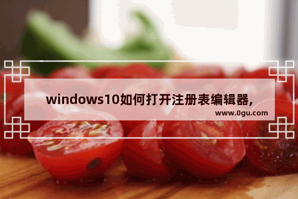 windows10如何打开注册表编辑器,win10如何编辑注册表