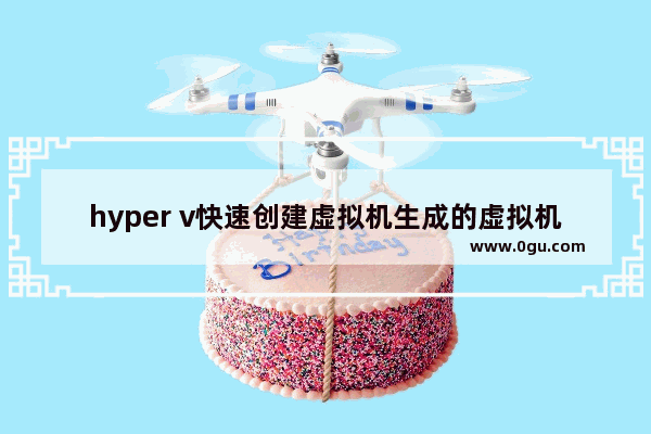 hyper v快速创建虚拟机生成的虚拟机放在哪里,hyper v虚拟机使用教程