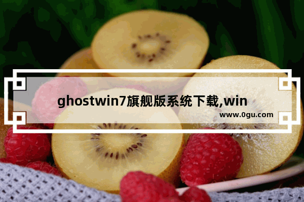 ghostwin7旗舰版系统下载,win7一键ghost下载