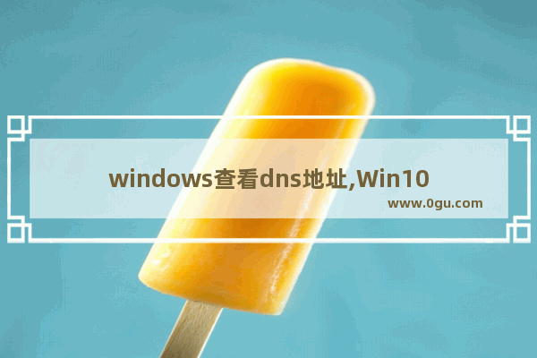 windows查看dns地址,Win10怎么看dns