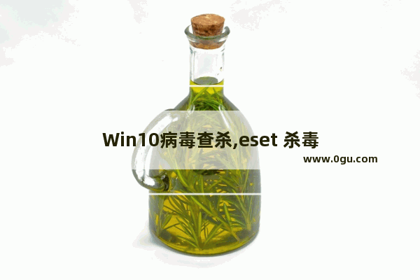 Win10病毒查杀,eset 杀毒