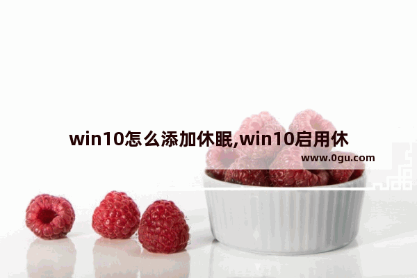 win10怎么添加休眠,win10启用休眠设置