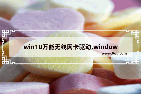 win10万能无线网卡驱动,window10万能网卡驱动