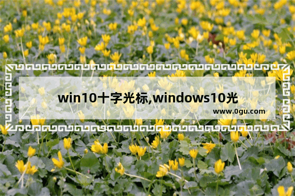 win10十字光标,windows10光标消失了