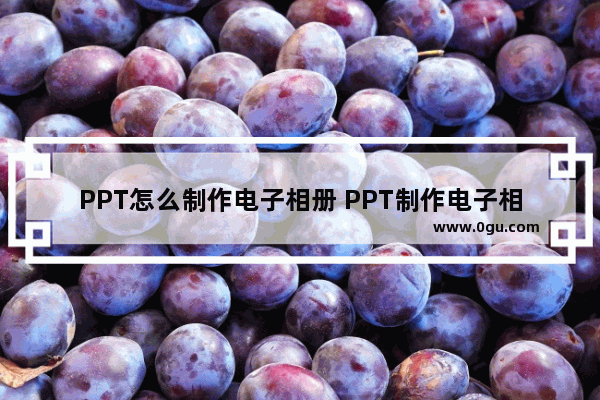 PPT怎么制作电子相册 PPT制作电子相册的方法