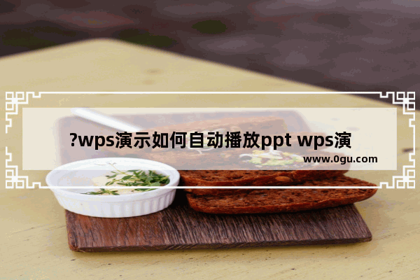 ?wps演示如何自动播放ppt wps演示设置自动放映的方法