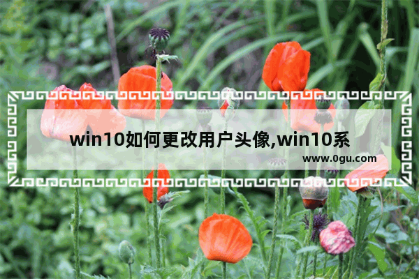 win10如何更改用户头像,win10系统怎么更改账户头像