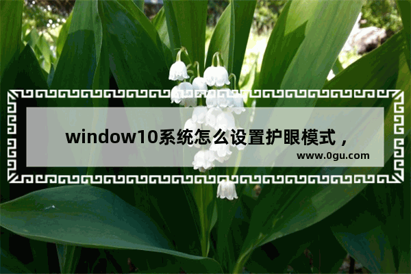 window10系统怎么设置护眼模式 ,win10系统怎么设置护眼模式 