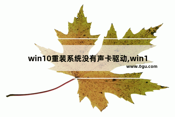 win10重装系统没有声卡驱动,win10电脑更新声卡驱动后没声音了