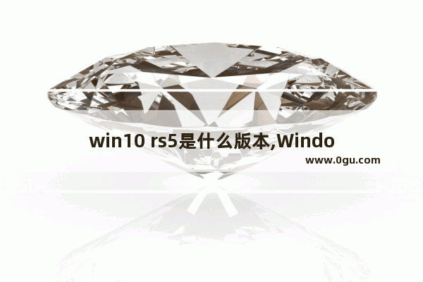 win10 rs5是什么版本,Windows 10 RS3