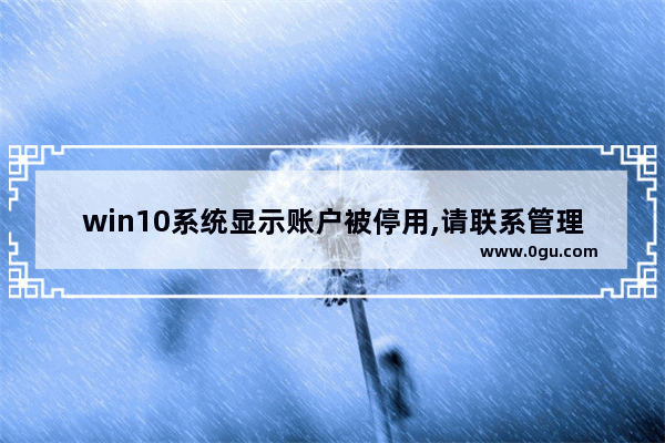 win10系统显示账户被停用,请联系管理员,win10不小心把管理员账户停用