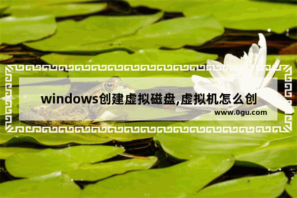 windows创建虚拟磁盘,虚拟机怎么创建磁盘