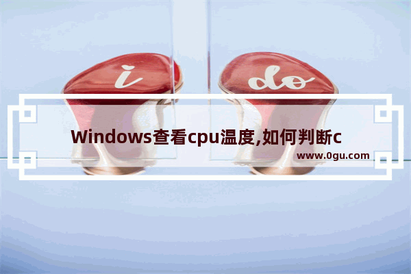 Windows查看cpu温度,如何判断cpu温度过高