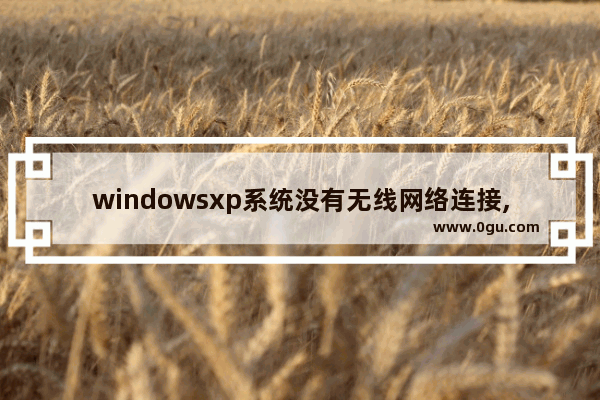 windowsxp系统没有无线网络连接,为什么windows无法配置此无线连接