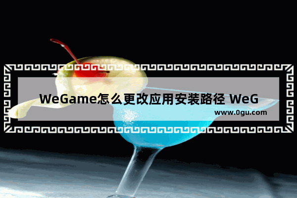 WeGame怎么更改应用安装路径 WeGame更改应用安装路径的方法