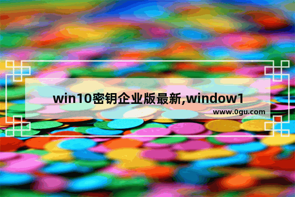 win10密钥企业版最新,window10企业版 密钥