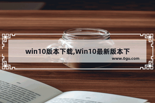 win10版本下载,Win10最新版本下载