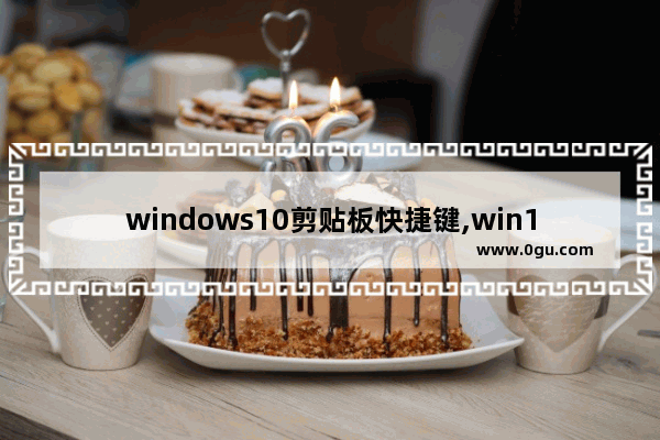 windows10剪贴板快捷键,win10打开剪切板快捷键