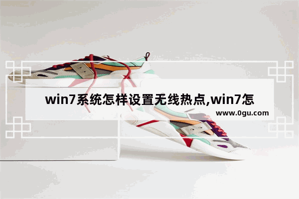 win7系统怎样设置无线热点,win7怎么创建wifi热点