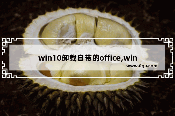 win10卸载自带的office,window10的office怎么卸载