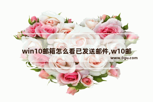 win10邮箱怎么看已发送邮件,w10邮箱无法提取邮件