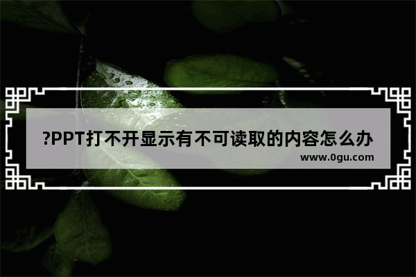 ?PPT打不开显示有不可读取的内容怎么办? PowerPoint演示文稿解决打不开显示有不可读取内容的方法教程