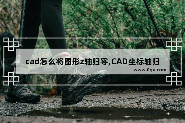 cad怎么将图形z轴归零,CAD坐标轴归零