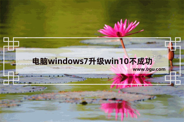 电脑windows7升级win10不成功,win7不想升级win10 1