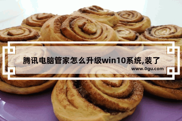 腾讯电脑管家怎么升级win10系统,装了腾讯电脑管家开机慢