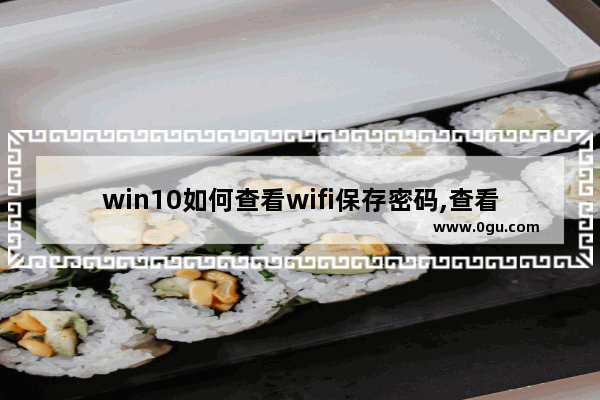 win10如何查看wifi保存密码,查看已保存的wifi密码 win10