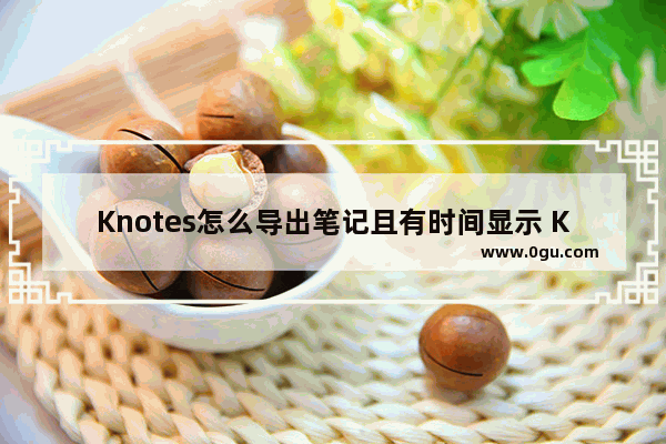 Knotes怎么导出笔记且有时间显示 Knotes导出笔记有时间显示的方法