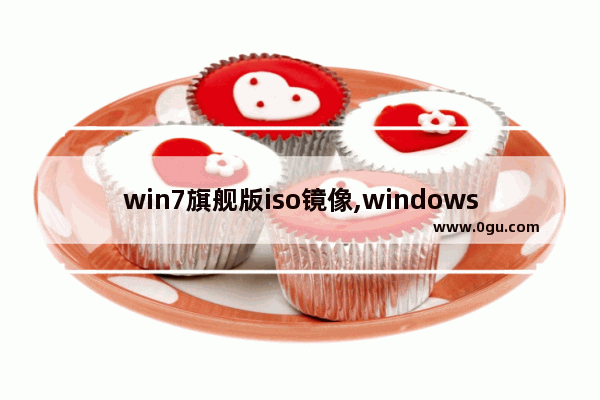 win7旗舰版iso镜像,windows7旗舰版iso镜像下载