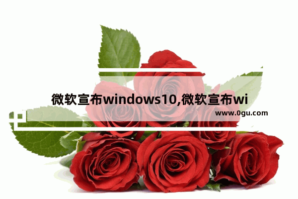 微软宣布windows10,微软宣布win10