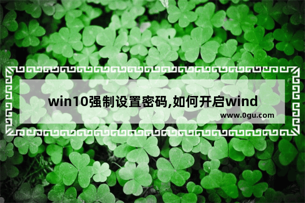 win10强制设置密码,如何开启windows强密码验证