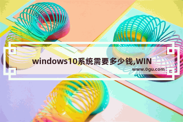 windows10系统需要多少钱,WIN10系统多少钱