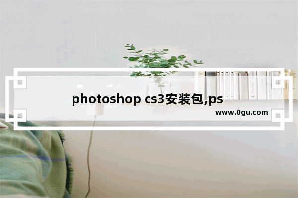 photoshop cs3安装包,ps cs3教程免费下载