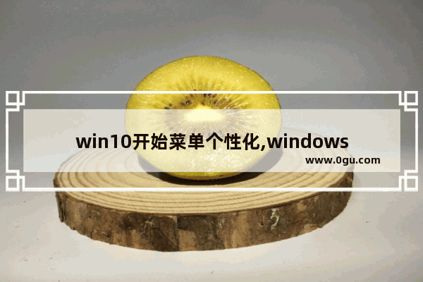 win10开始菜单个性化,windows10的个性化设置里有哪些选项