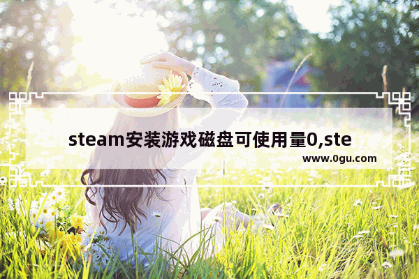 steam安装游戏磁盘可使用量0,steam下载磁盘使用量为零