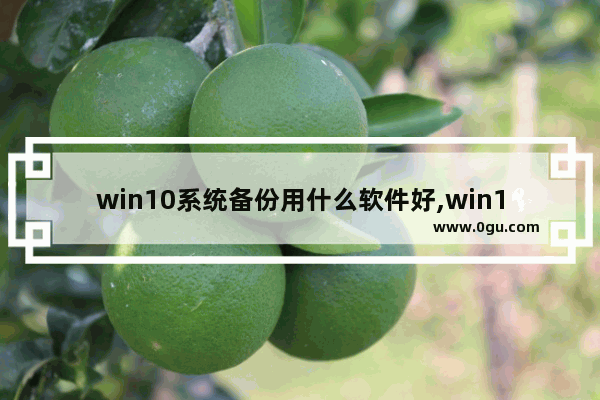 win10系统备份用什么软件好,win10系统用什么软件备份系统