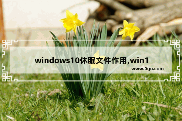 windows10休眠文件作用,win10系统瘦身教程