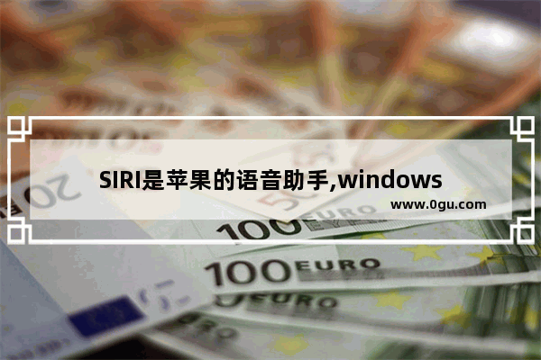 SIRI是苹果的语音助手,windows智能语音助手